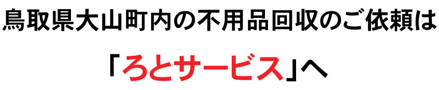 鳥取県大山町内の不用品回収のご依頼は「ろとサービス」へ
