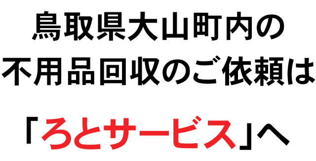鳥取県大山町内の不用品回収のご依頼は「ろとサービス」へ