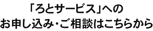 「ろとサービス」へのお申し込み・ご相談はこちらから